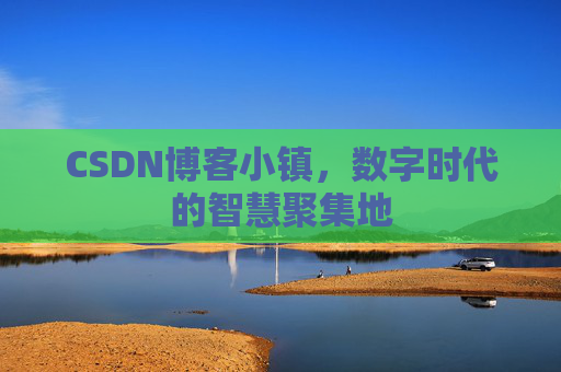 CSDN博客小镇，数字时代的智慧聚集地